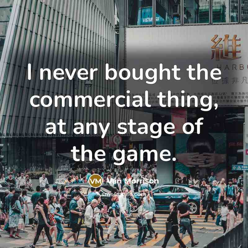 “I never bought the commercial thing, at any stage of the game.” quote by Van Morrison