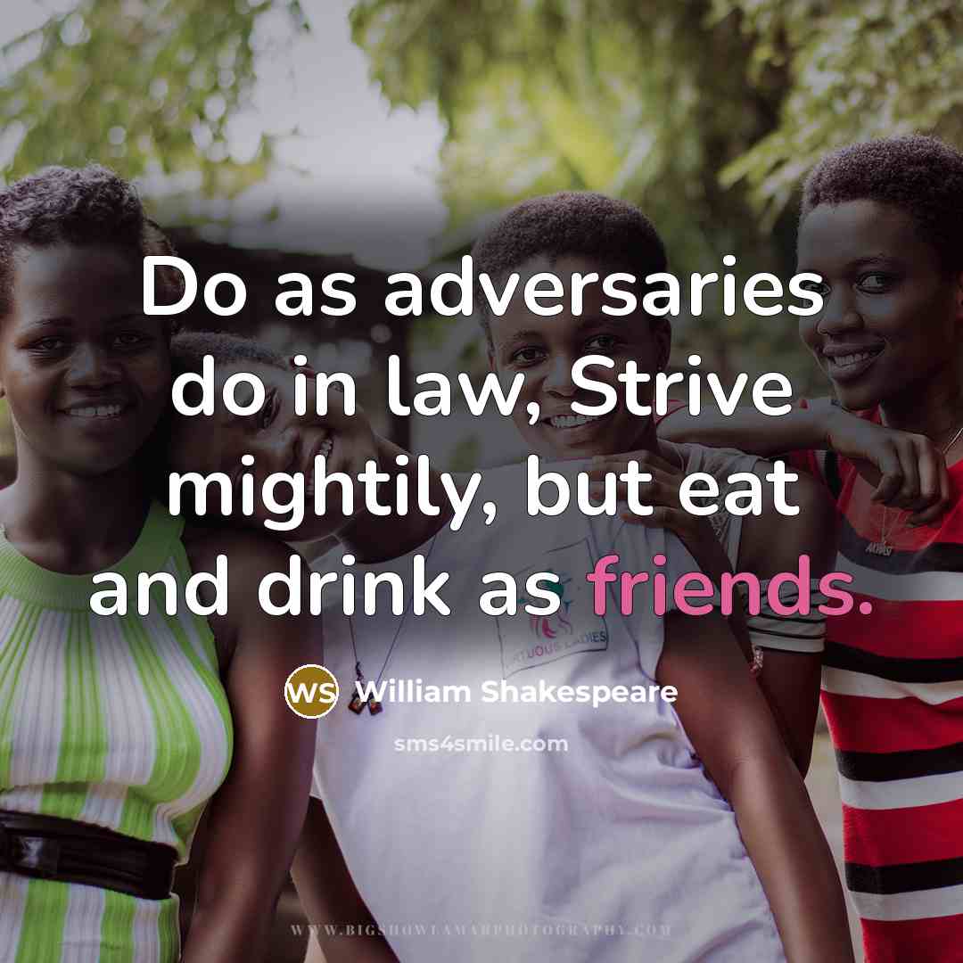 “Do as adversaries do in law, Strive mightily, but eat and drink as friends.” quote by William Shakespeare