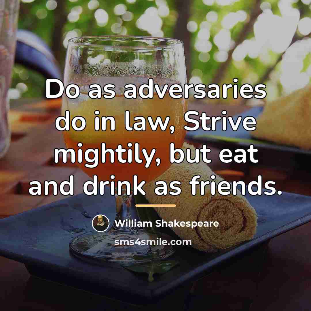 “Do as adversaries do in law, Strive mightily, but eat…” quote by William Shakespeare