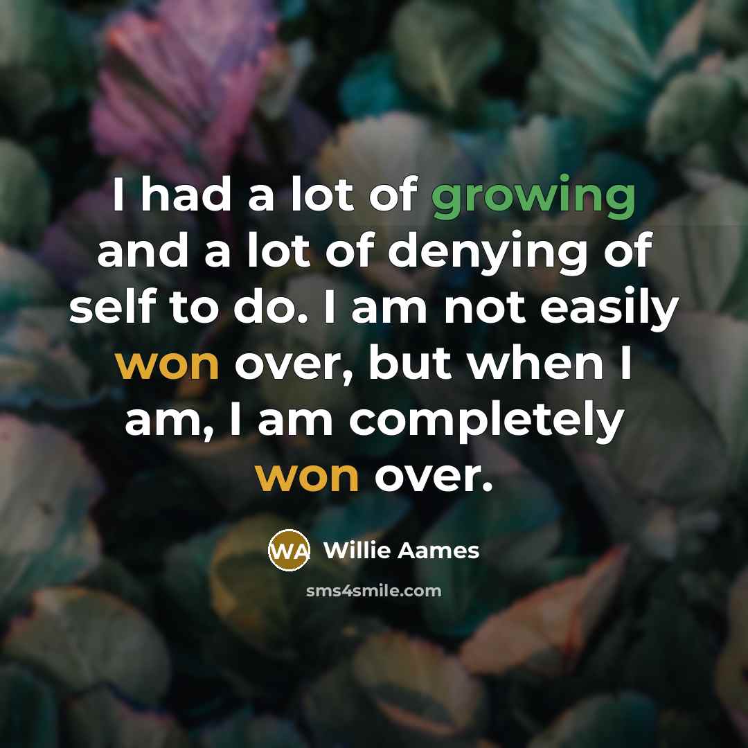 “I had a lot of growing and a lot of denying of self to do. I am not easily won over, but when I am, I am completely won over.” quote by Willie Aames