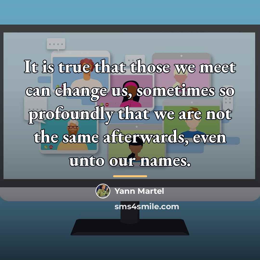 “It is true that those we meet can change us,…” quote by Yann Martel