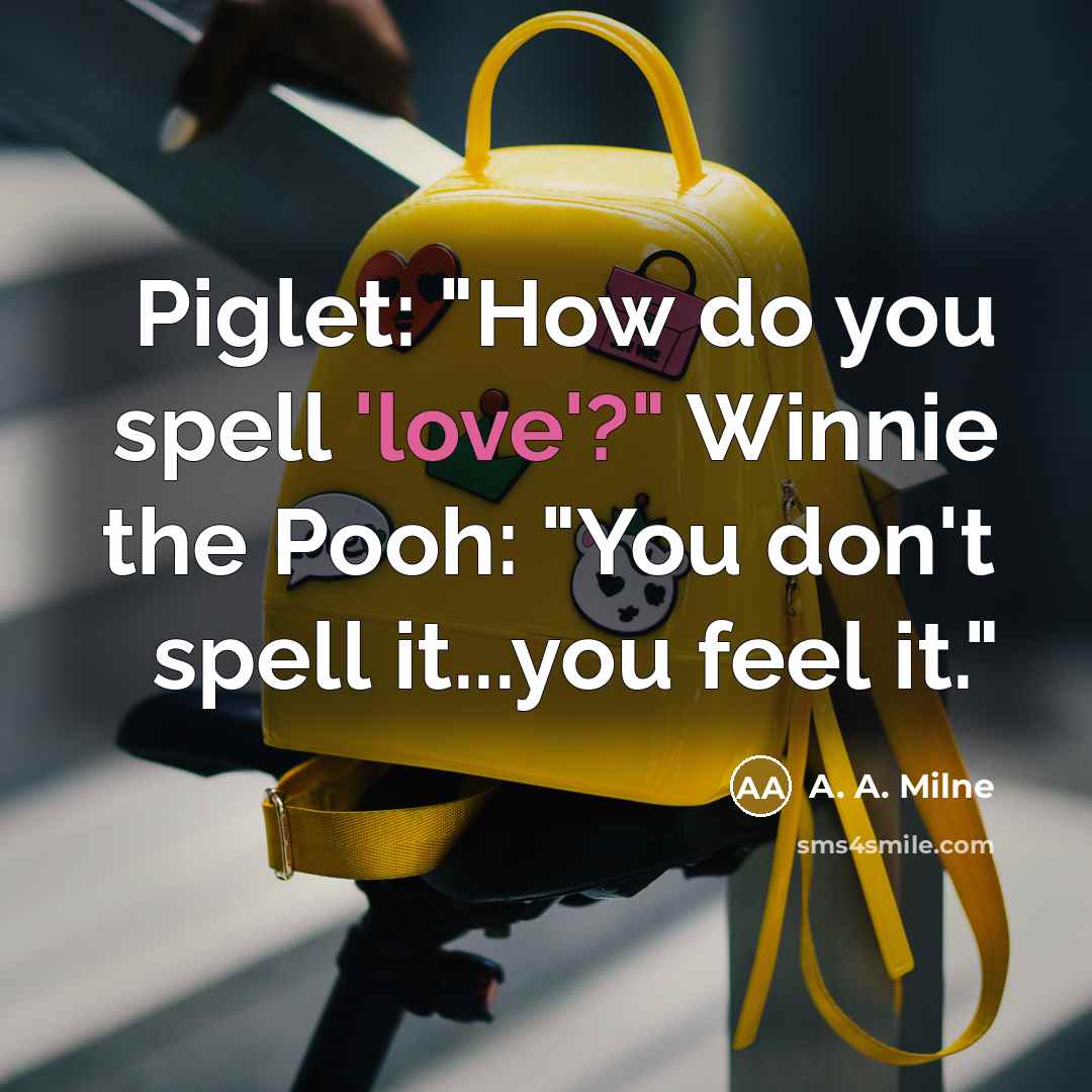 “Piglet: "How do you spell 'love'?" Winnie the Pooh: "You…” quote by A. A. Milne