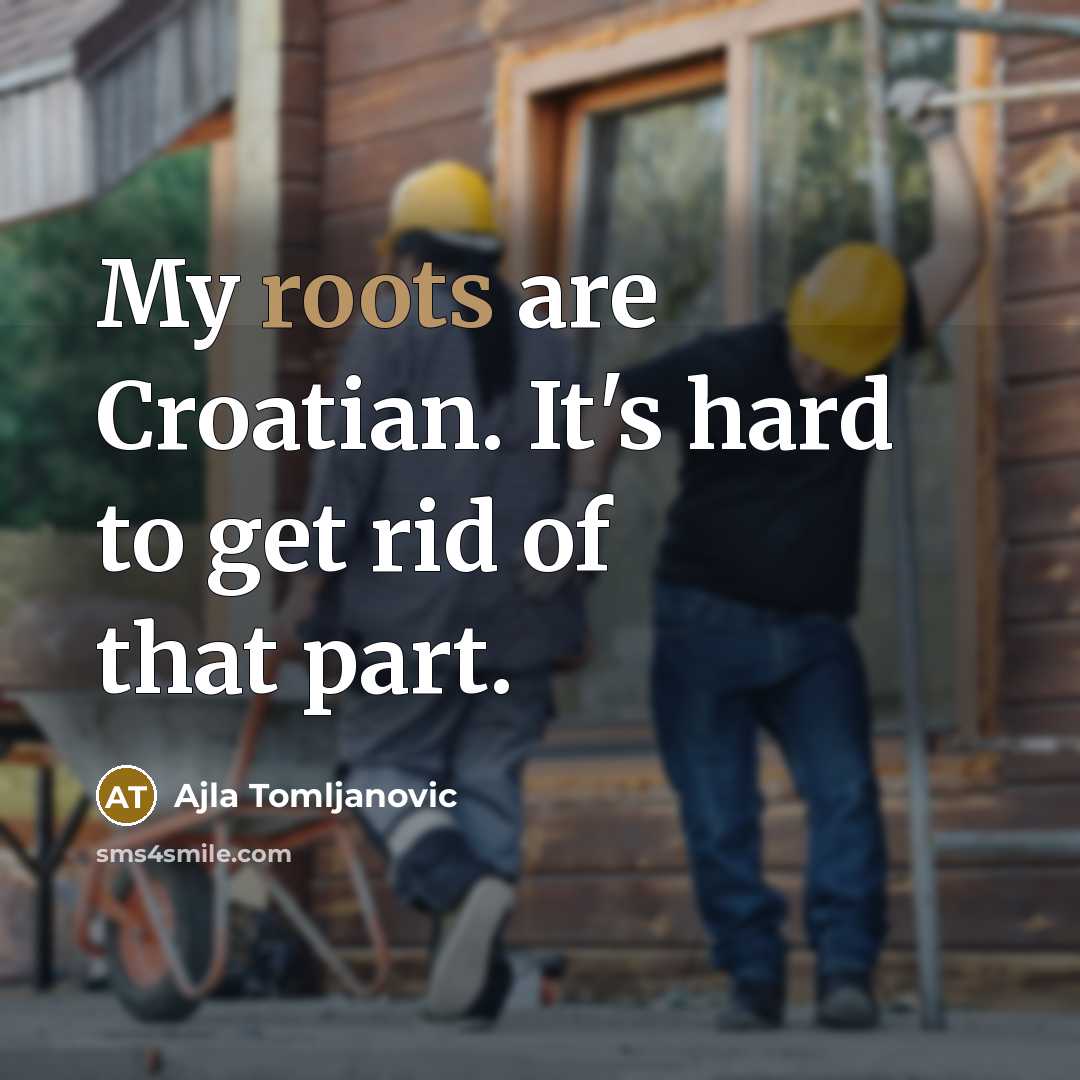 “My roots are Croatian. It's hard to get rid of…” quote by Ajla Tomljanovic