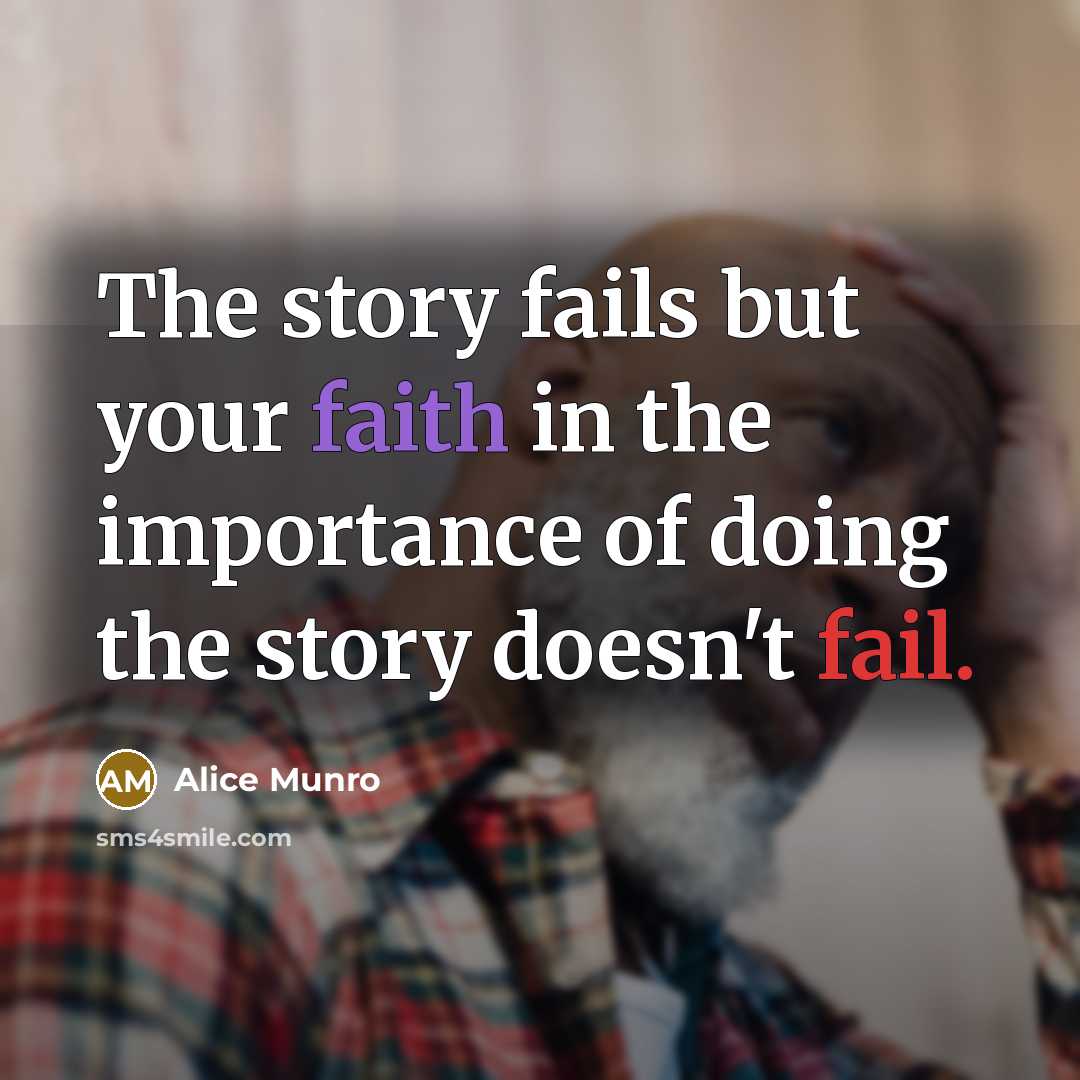 “The story fails but your faith in the importance of…” quote by Alice Munro