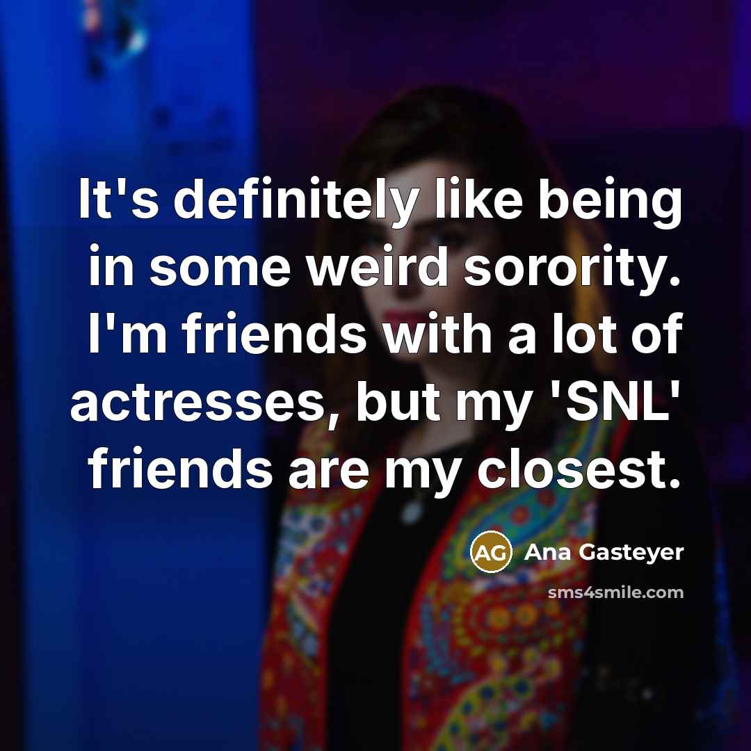“It's definitely like being in some weird sorority. I'm friends…” quote by Ana Gasteyer