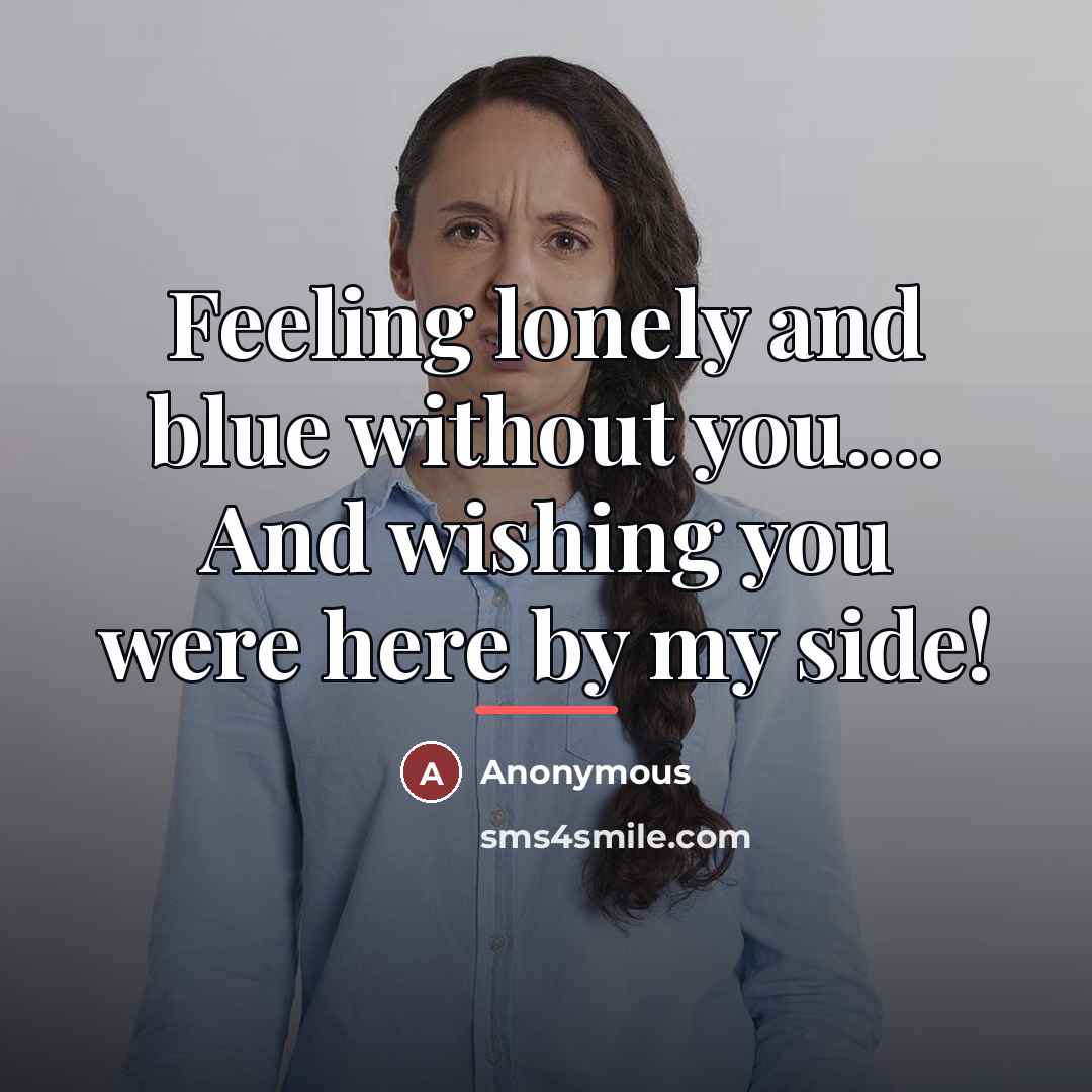 “Feeling lonely and blue without you.... And wishing you were…” quote by Anonymous