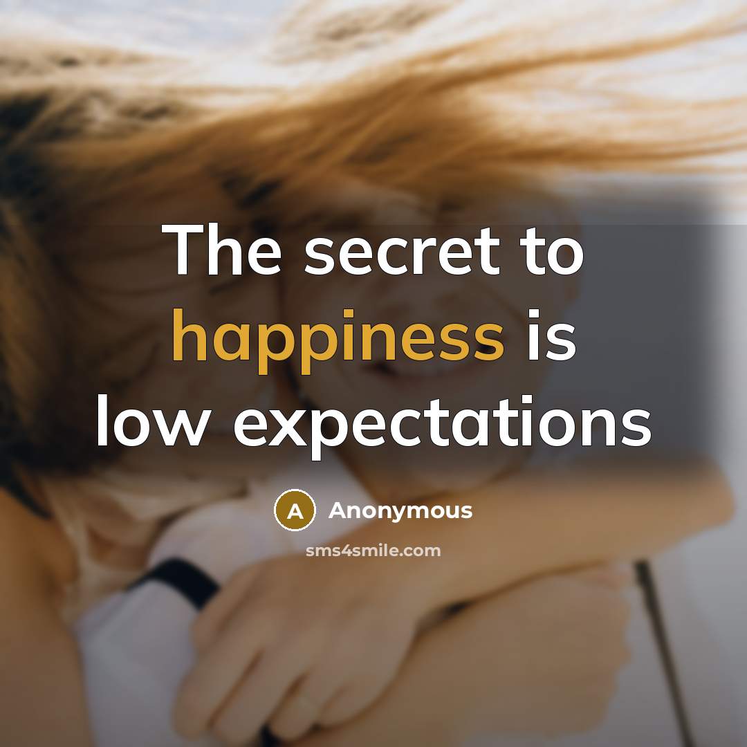 “The secret to happiness is low expectations…” quote by Anonymous