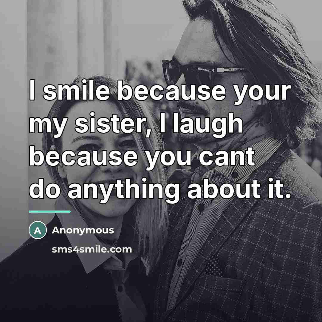 “I smile because your my sister, I laugh because you…” quote by Anonymous