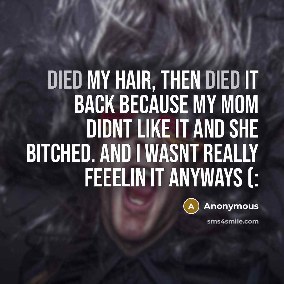 “Died my hair, then died it back because my mom didnt like it and she bitched. And I wasnt really feeelin it anyways (:” quote by Anonymous
