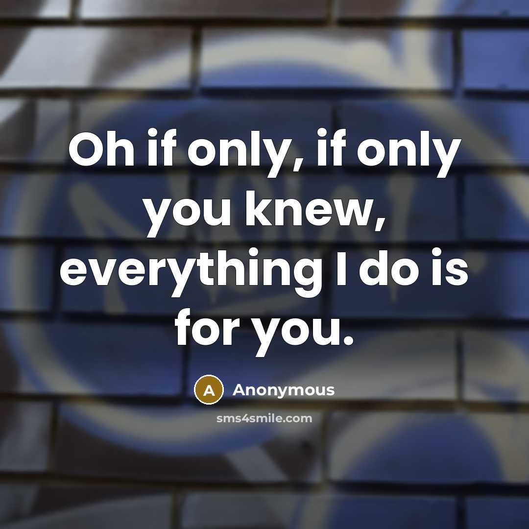 “Oh if only, if only you knew, everything I do is for you.” quote by Anonymous