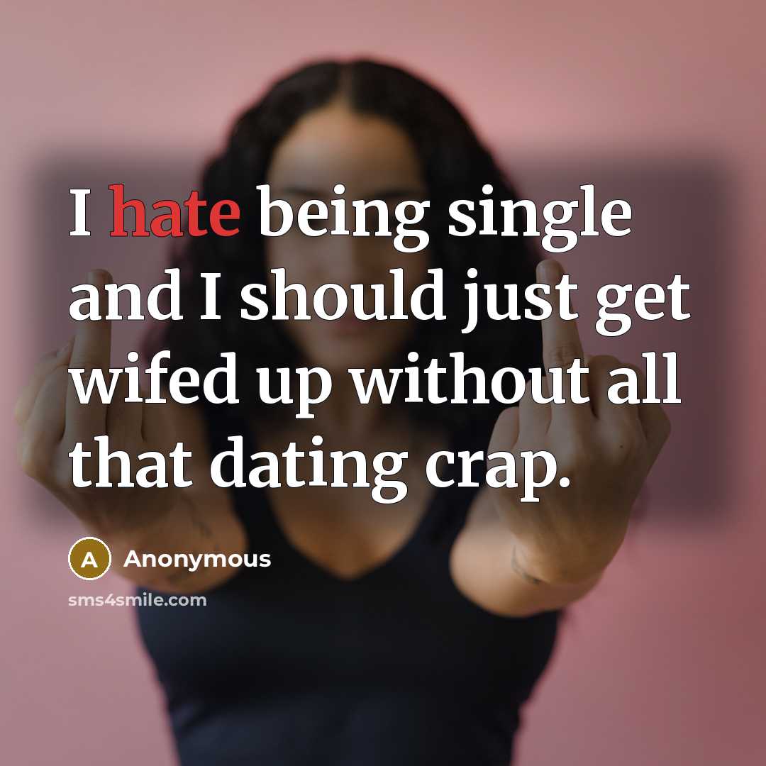 “I hate being single and I should just get wifed up without all that dating crap.” quote by Anonymous