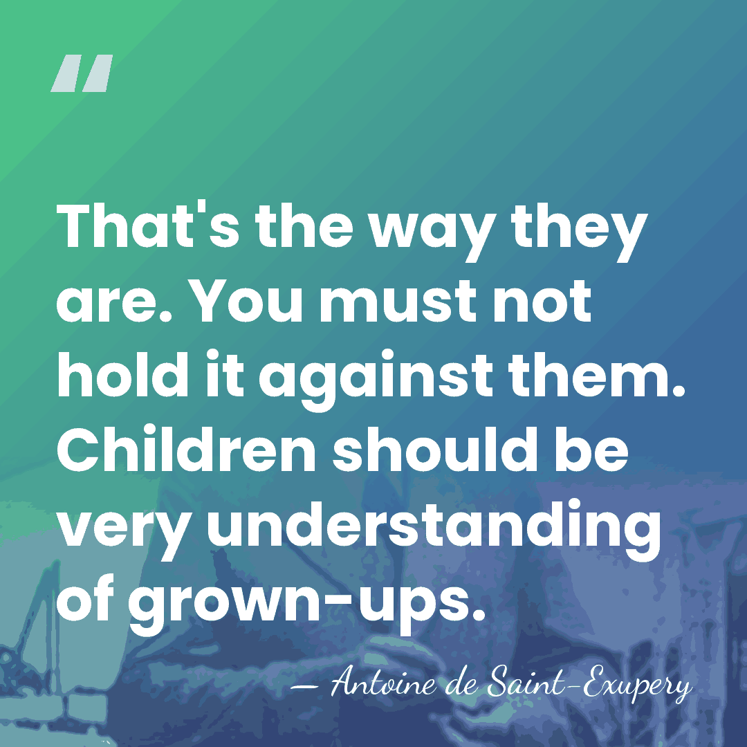 That's the way they are. You must not hold it against them.&hellip; - Antoine De Saint-Exupéry
