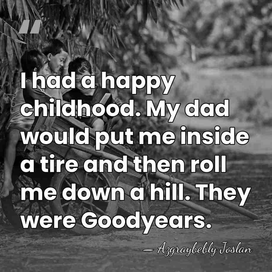 I had a happy childhood. My dad would put me inside a&hellip; - Azgraybebly Joslan