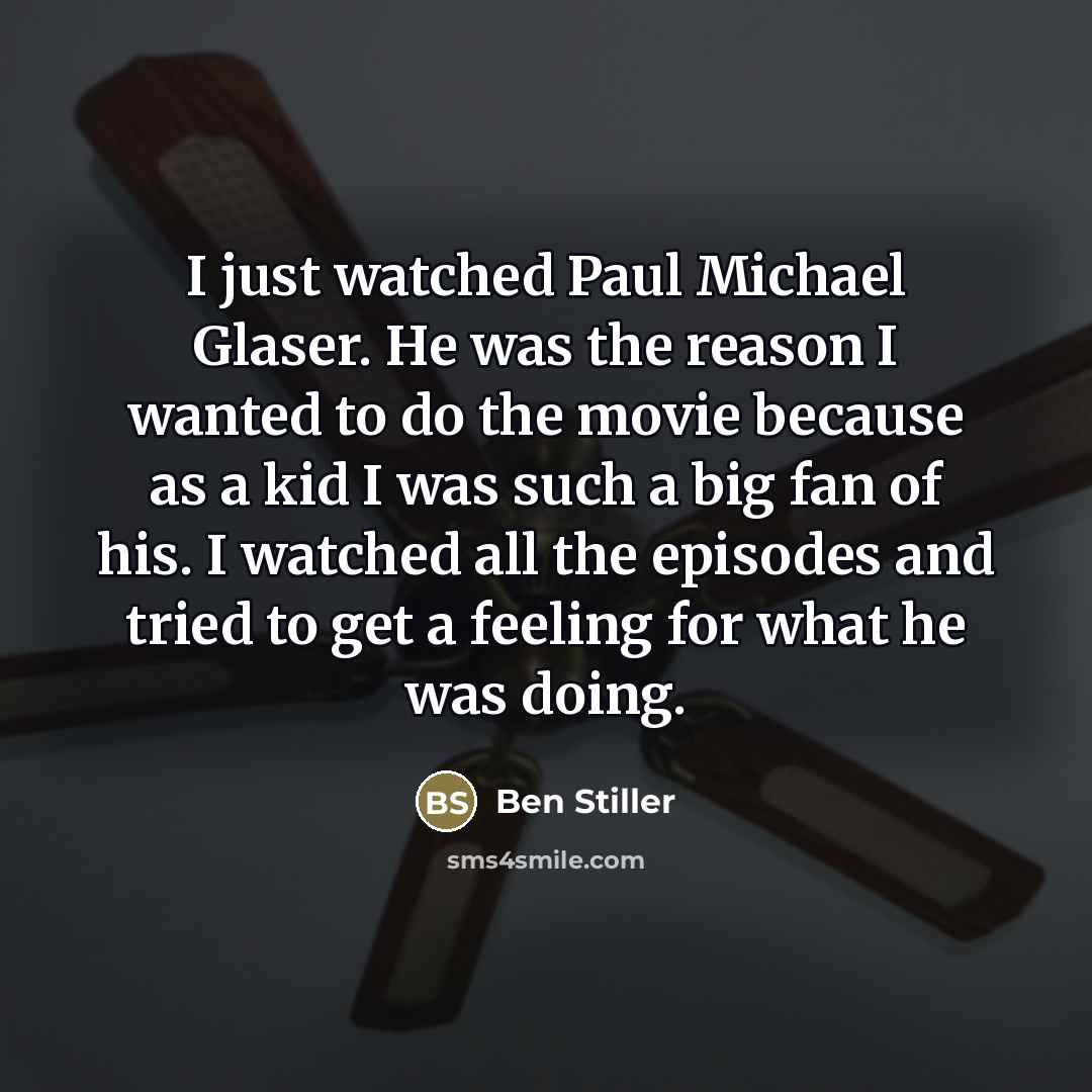 “I just watched Paul Michael Glaser. He was the reason…” quote by Ben Stiller