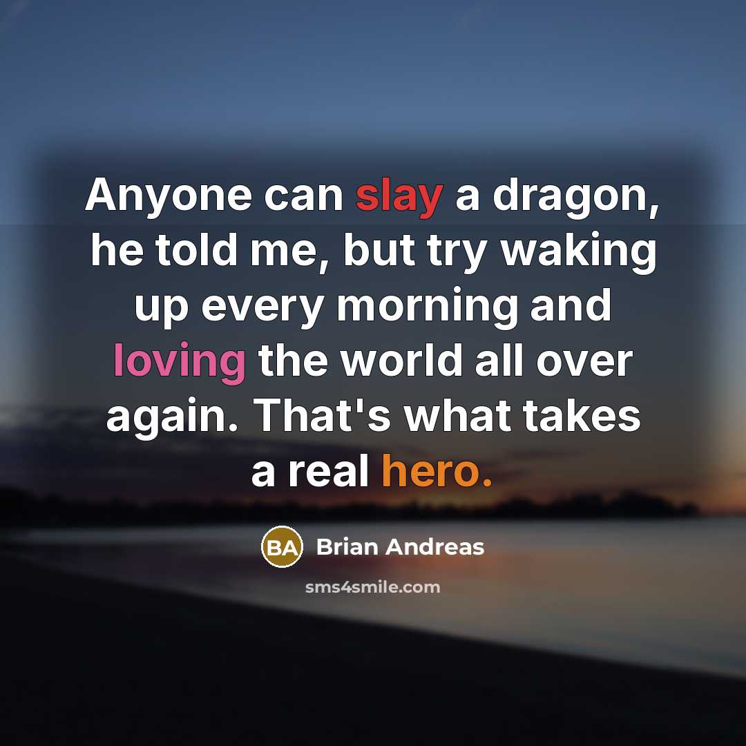 “Anyone can slay a dragon, he told me, but try…” quote by Brian Andreas