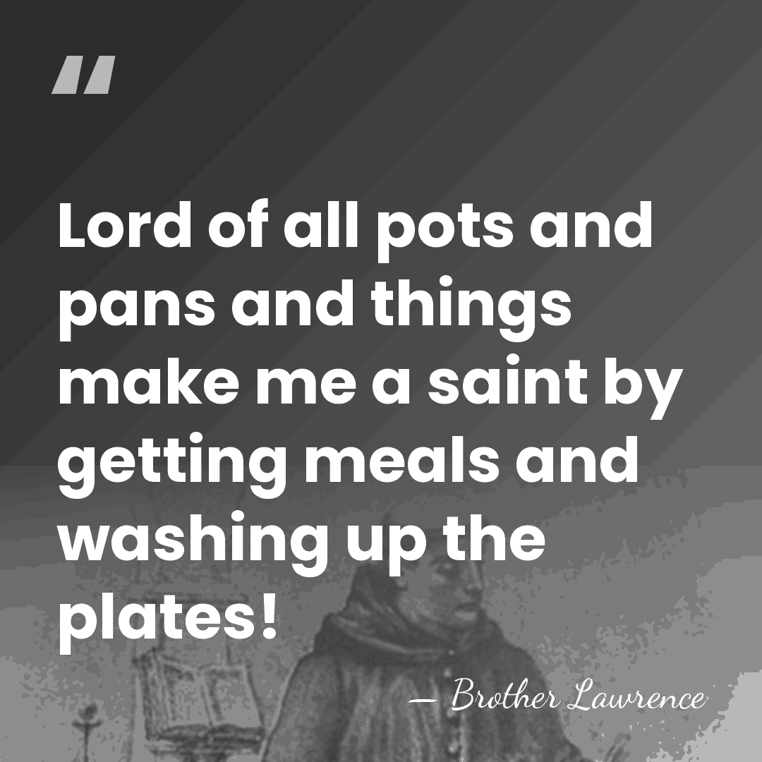 Lord of all  pots and pans and things make me a saint&hellip; - Brother Lawrence