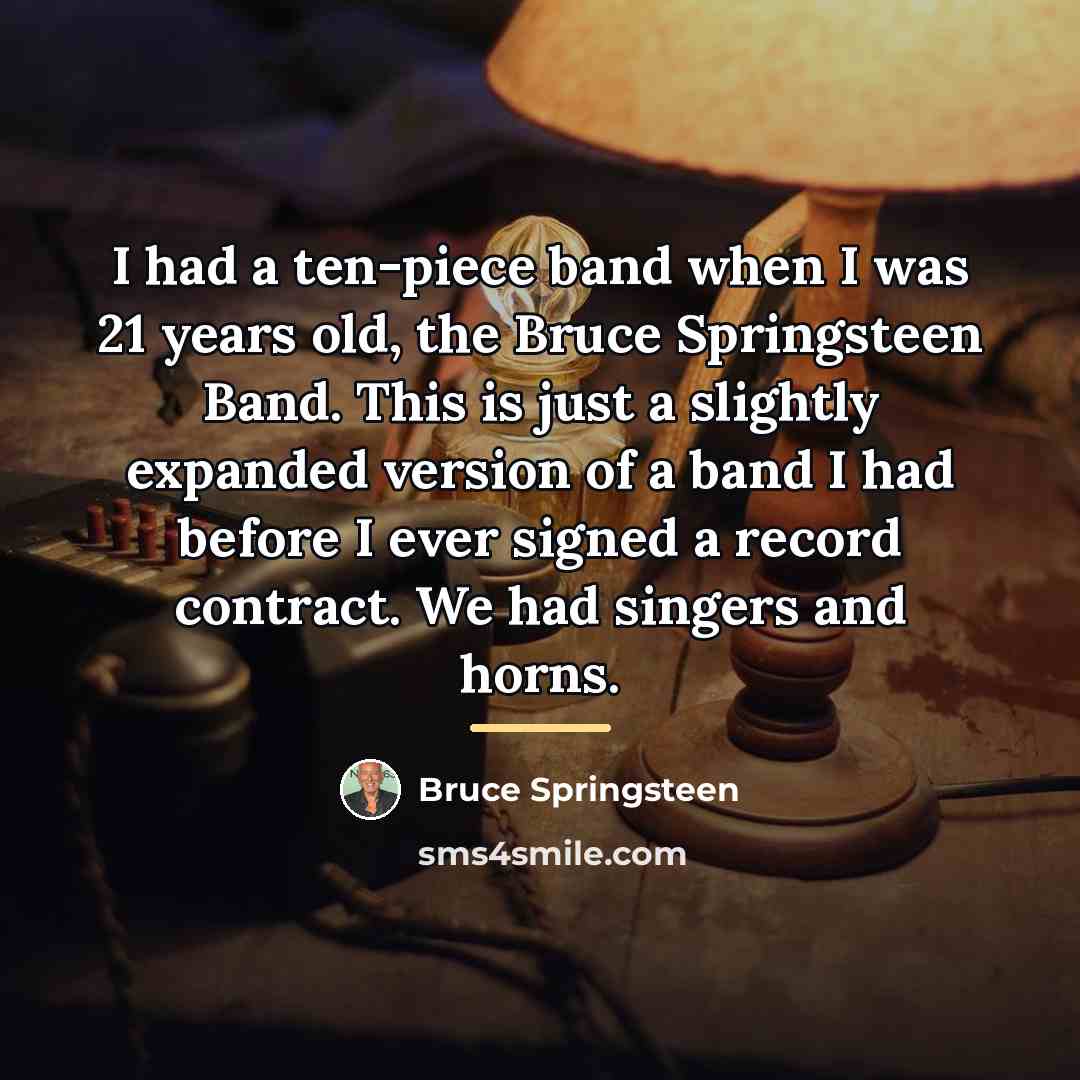 “I had a ten-piece band when I was 21 years…” quote by Bruce Springsteen