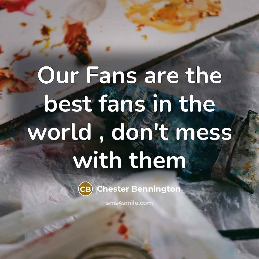 “Our Fans are the best fans in the world , don't mess with them” quote by Chester Bennington