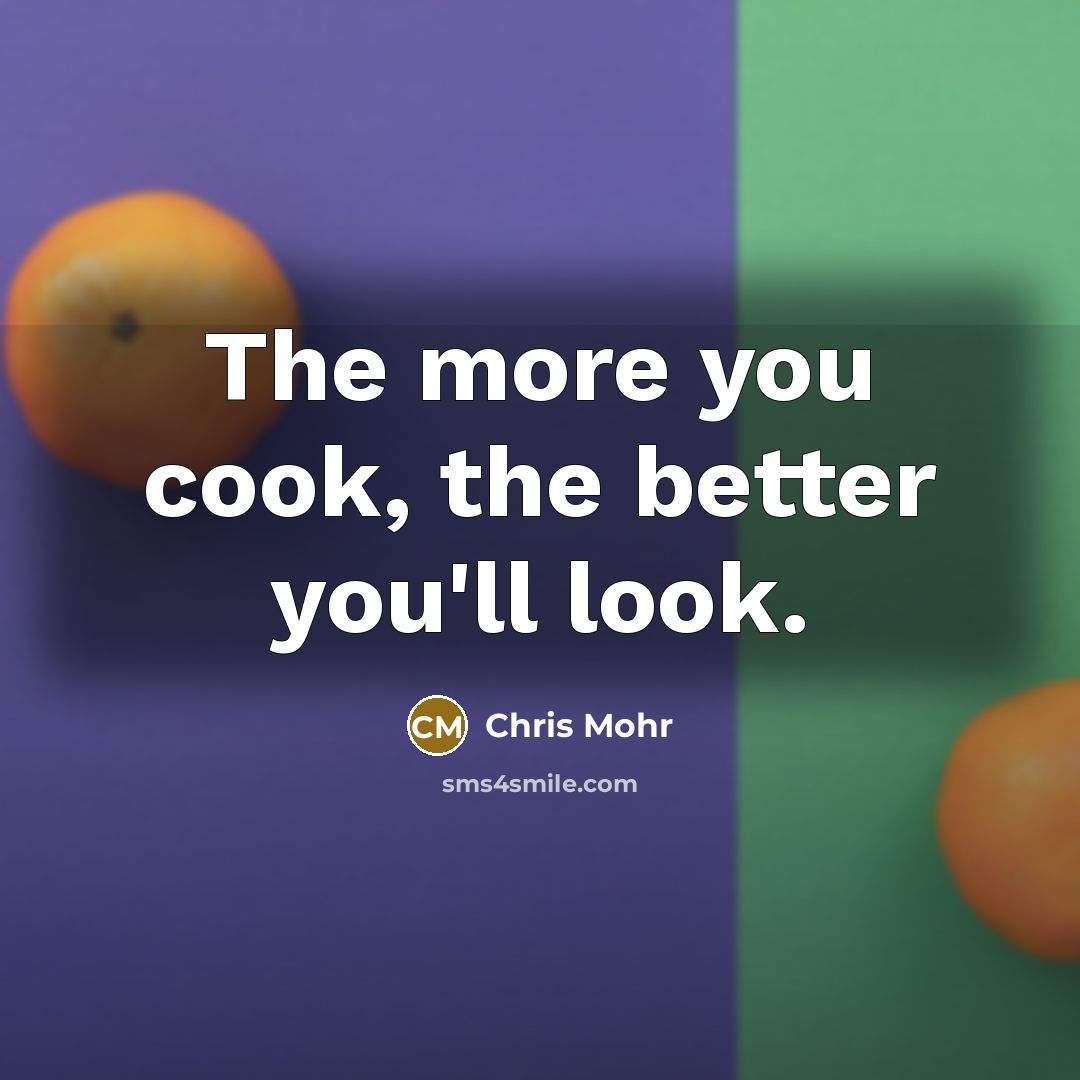 “The more you cook, the better you'll look.…” quote by Chris Mohr