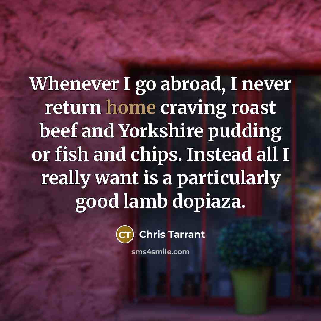 “Whenever I go abroad, I never return home craving roast…” quote by Chris Tarrant