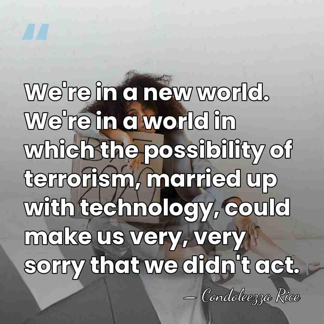 We're in a new world. We're in a world in which the&hellip; - Condoleezza Rice