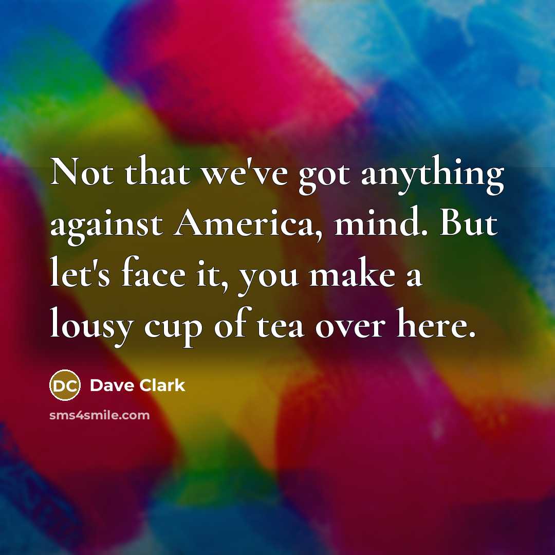 “Not that we've got anything against America, mind. But let's…” quote by Dave Clark