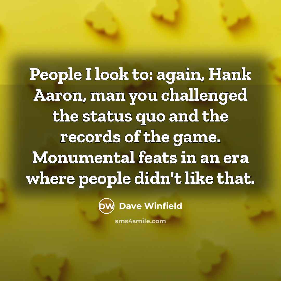 “People I look to: again, Hank Aaron, man you challenged…” quote by Dave Winfield