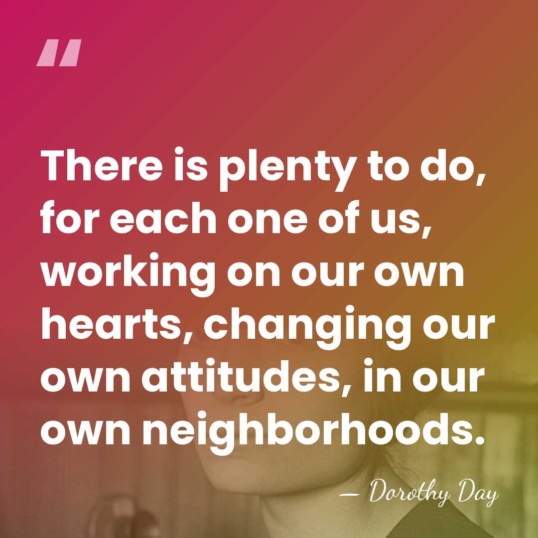 There is plenty to do, for each one of us, working on&hellip; - Dorothy Day