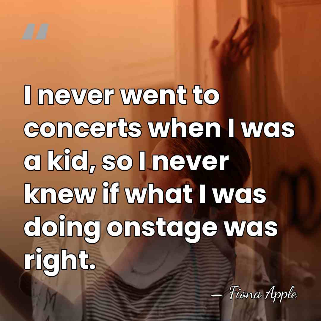 I never went to concerts when I was a kid, so I&hellip; - Fiona Apple