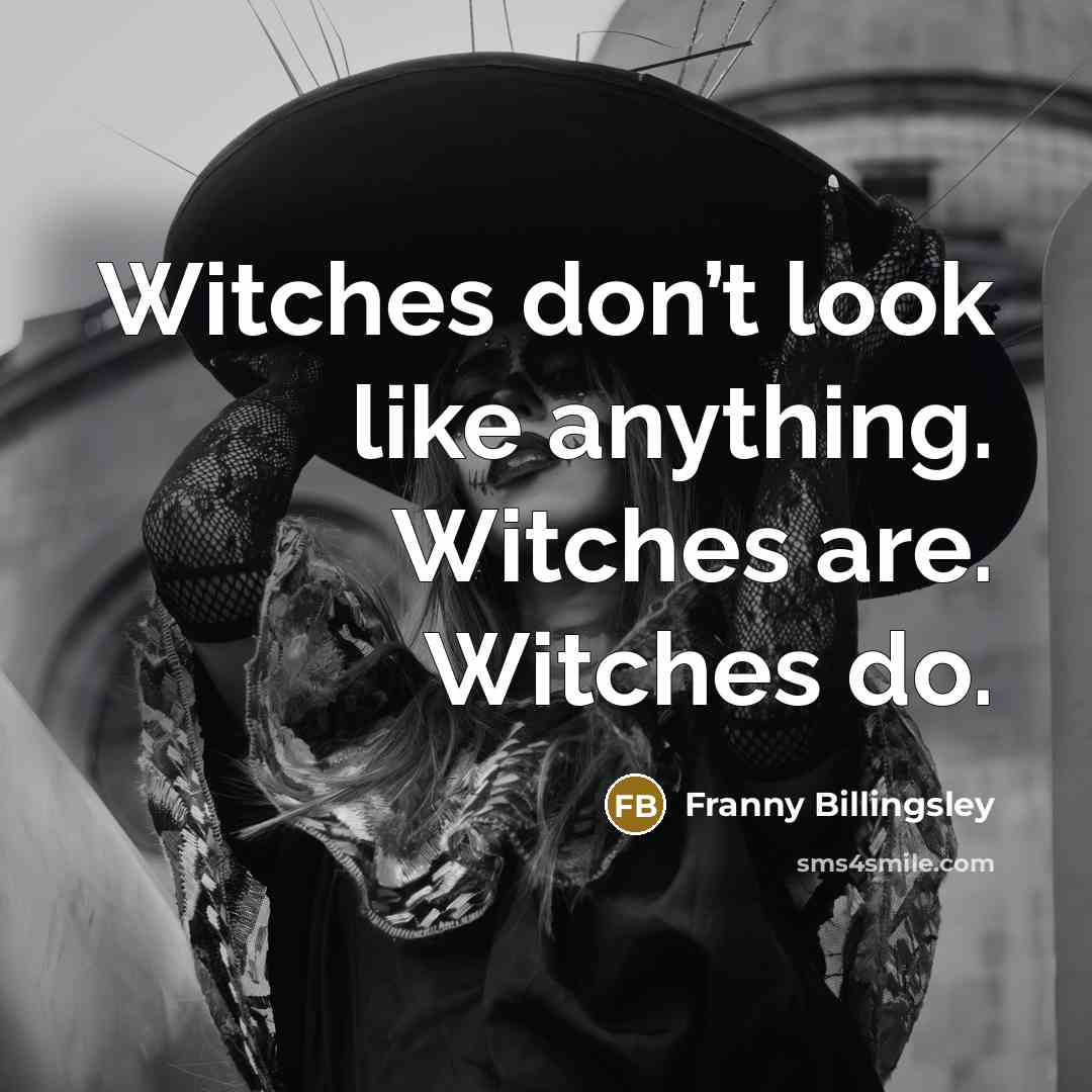“Witches don’t look like anything. Witches are. Witches do.…” quote by Franny Billingsley