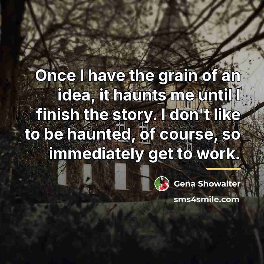 “Once I have the grain of an idea, it haunts…” quote by Gena Showalter
