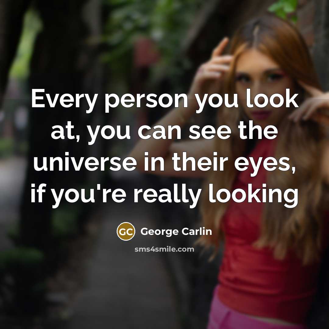 “Every person you look at, you can see the universe…” quote by George Carlin
