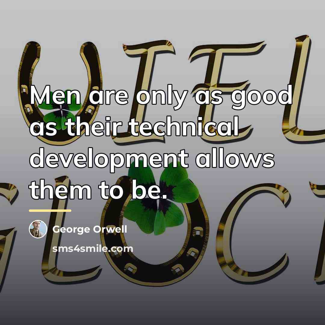 “Men are only as good as their technical development allows…” quote by George Orwell