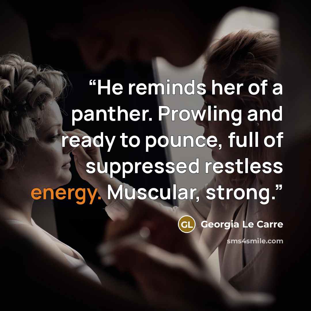 “He reminds her of a panther. Prowling and ready to pounce, full of suppressed restless energy. Muscular, strong.” quote by Georgia Le Carre