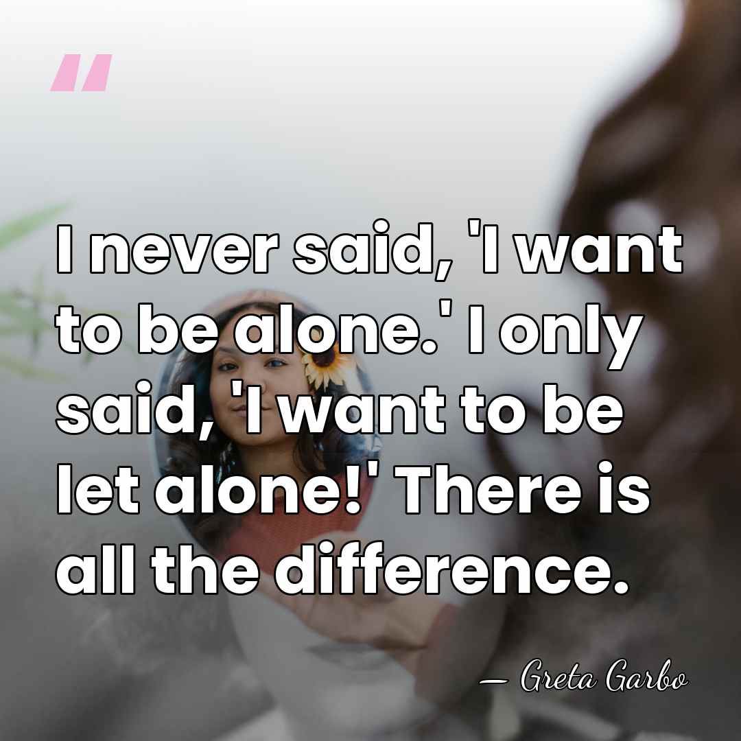 I never said, 'I want to be alone.' I only said, 'I&hellip; - Greta Garbo