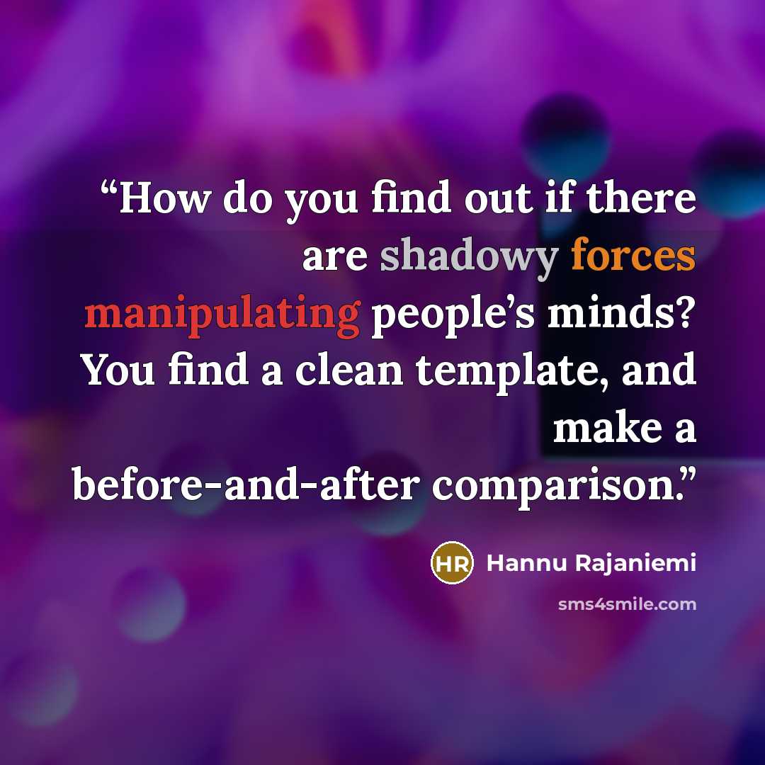 “How do you find out if there are shadowy forces manipulating people’s minds? You find a clean template, and make a before-and-after comparison.” quote by Hannu Rajaniemi