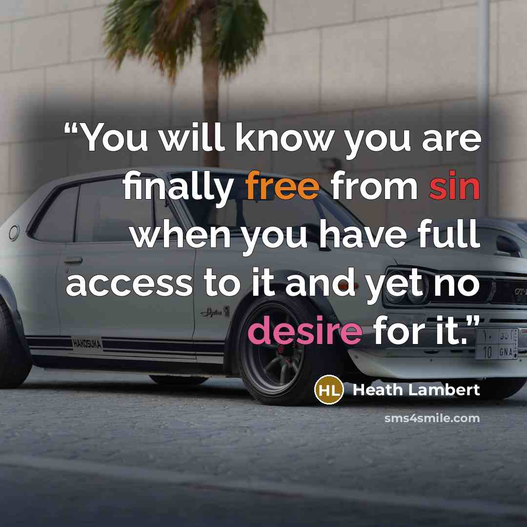 “You will know you are finally free from sin when you have full access to it and yet no desire for it.” quote by Heath Lambert