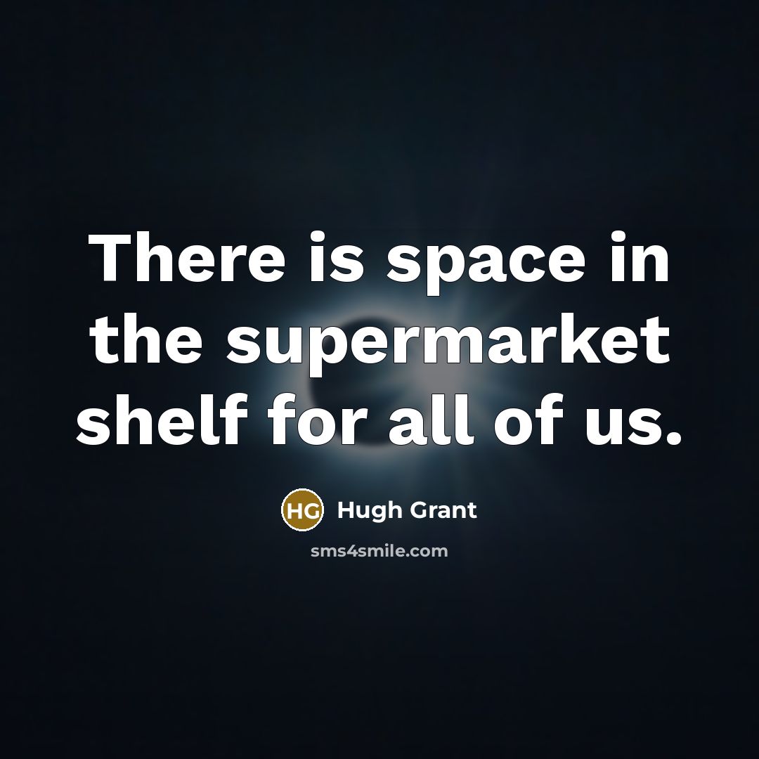 “There is space in the supermarket shelf for all of…” quote by Hugh Grant