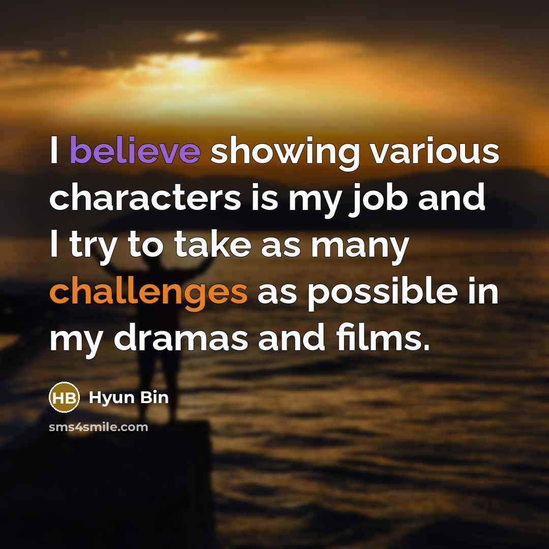 “I believe showing various characters is my job and I try to take as many challenges as possible in my dramas and films.” quote by Hyun Bin