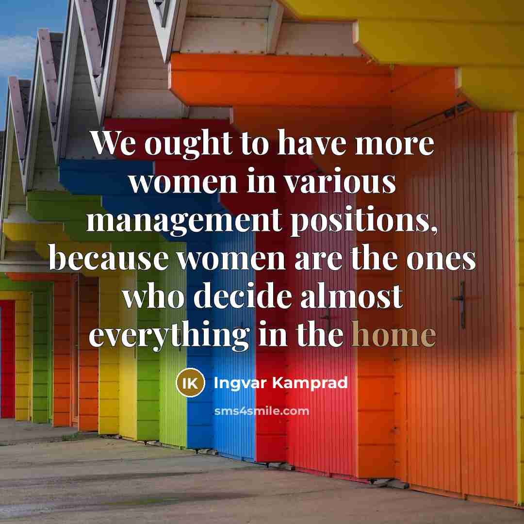 “We ought to have more women in various management positions,…” quote by Ingvar Kamprad