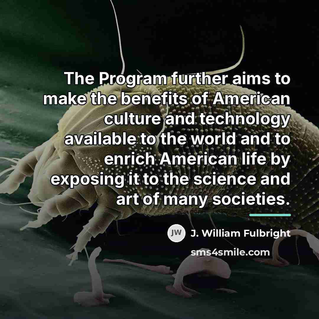 “The Program further aims to make the benefits of American…” quote by J. William Fulbright