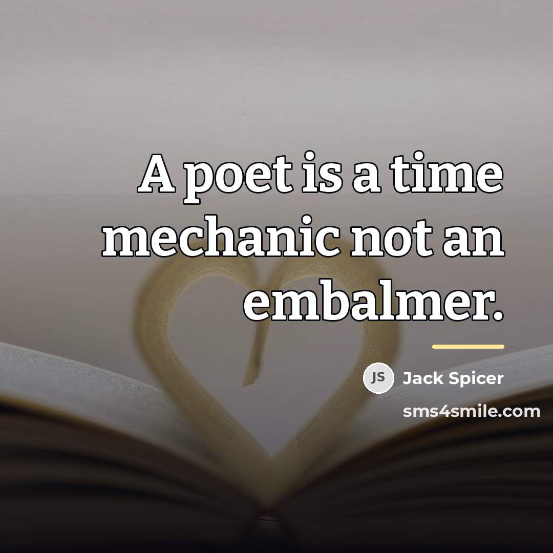 “A poet is a time mechanic not an embalmer.…” quote by Jack Spicer