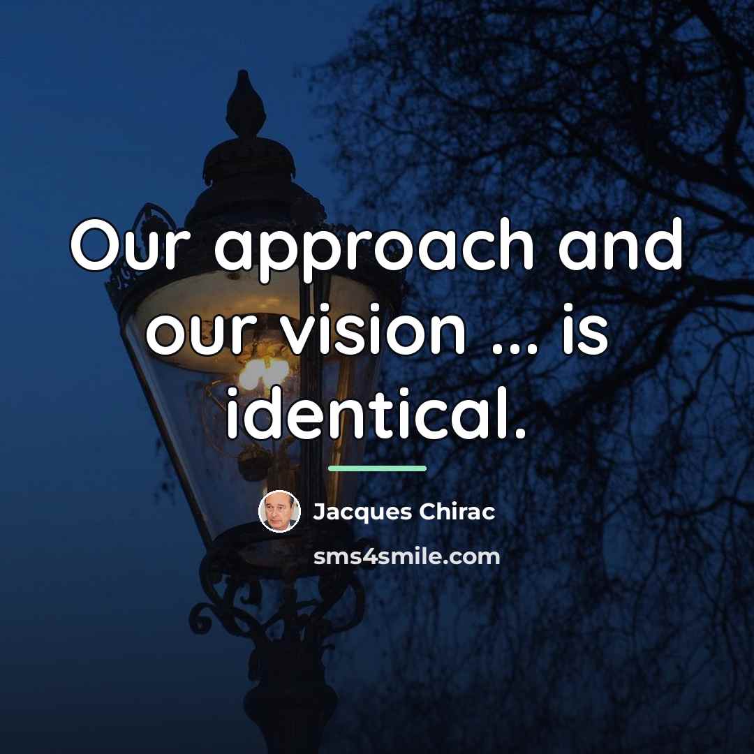 “Our approach and our vision ... is identical.…” quote by Jacques Chirac