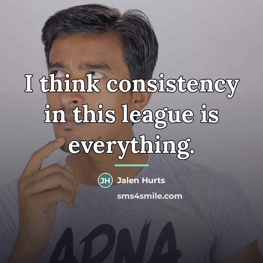 “I think consistency in this league is everything.…” quote by Jalen Hurts