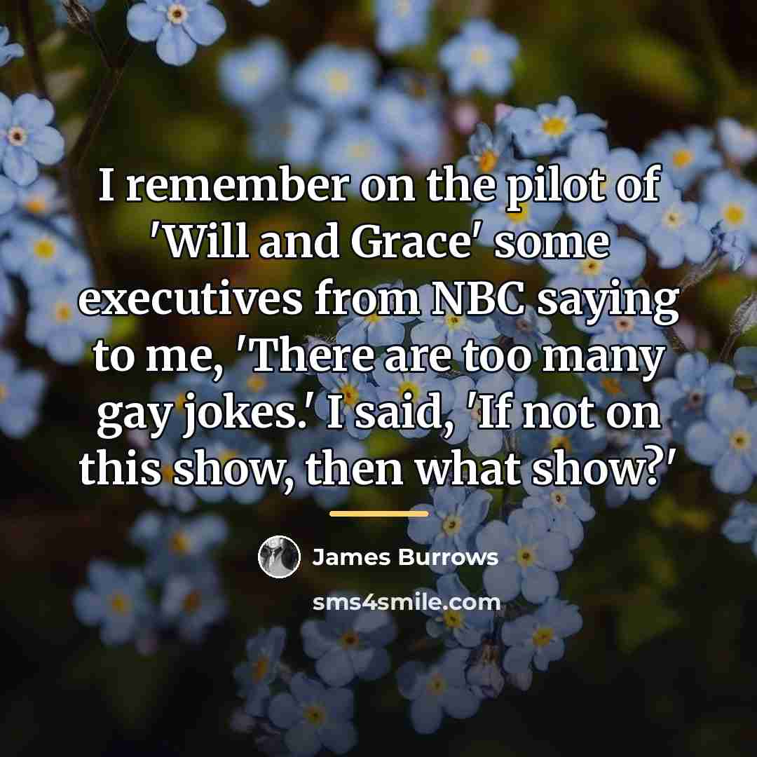 “I remember on the pilot of 'Will and Grace' some…” quote by James Burrows