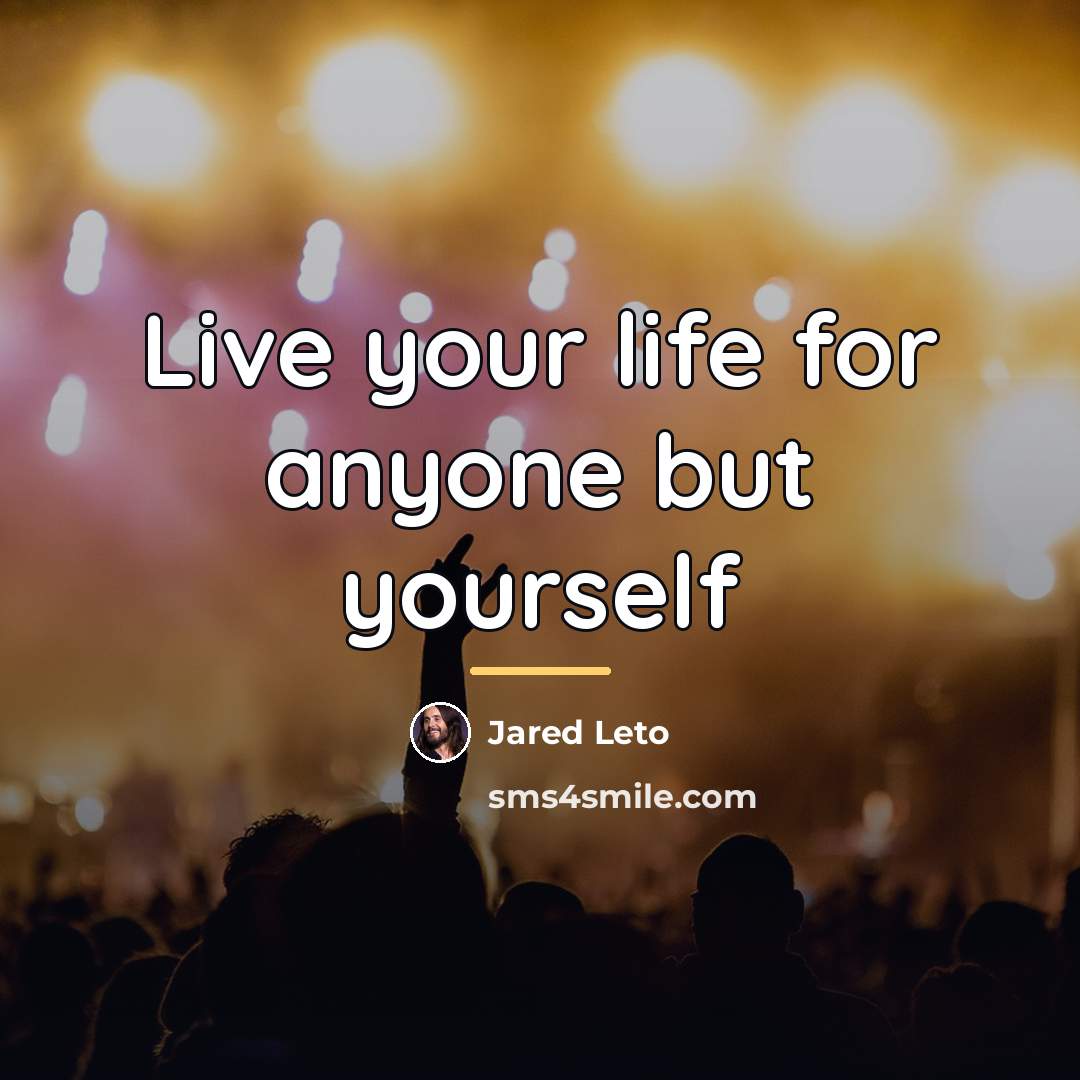 “Live your life for anyone but yourself…” quote by Jared Leto