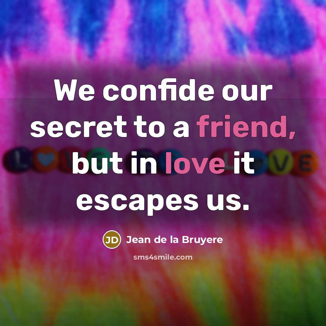 “We confide our secret to a friend, but in love it escapes us.” quote by Jean de la Bruyere