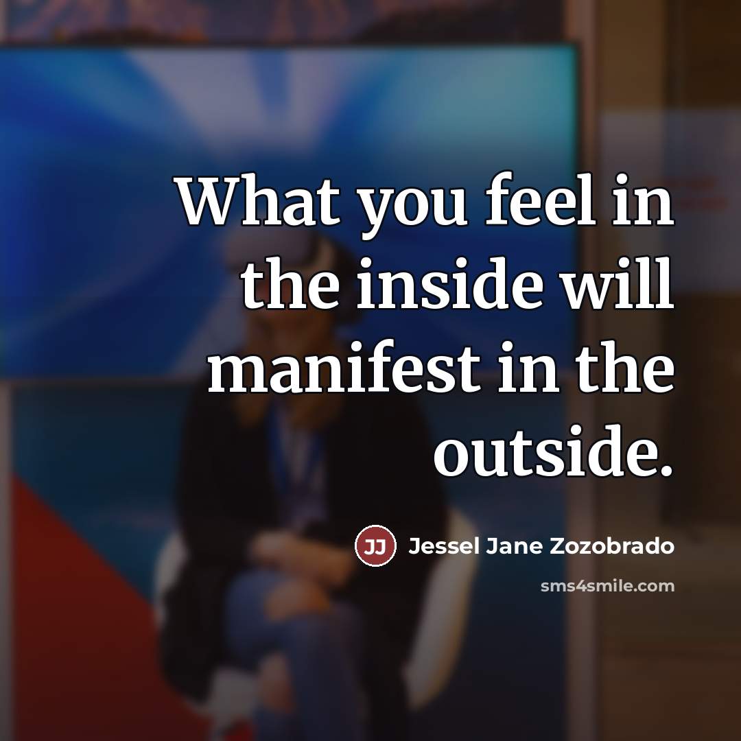 “What you feel in the inside will manifest in the…” quote by Jessel Jane Zozobrado