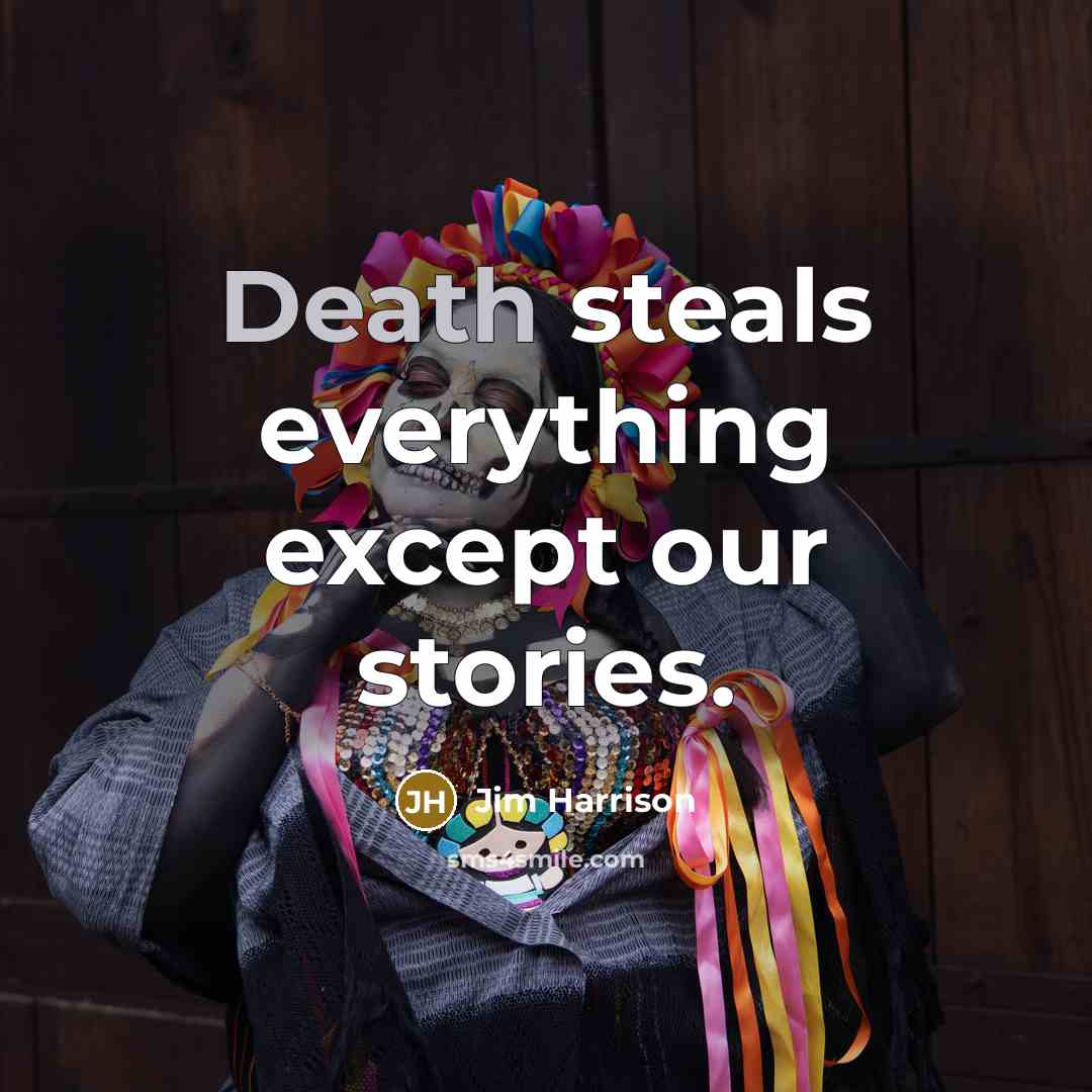 “Death steals everything except our stories.” quote by Jim Harrison