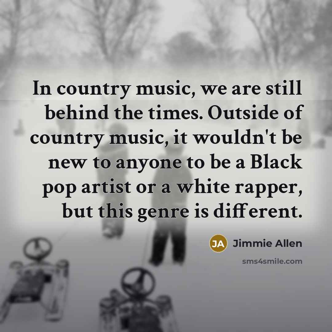 “In country music, we are still behind the times. Outside…” quote by Jimmie Allen